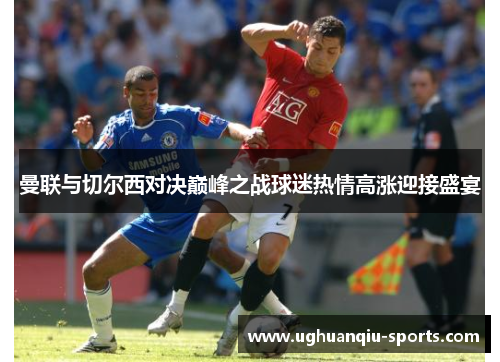 曼联与切尔西对决巅峰之战球迷热情高涨迎接盛宴