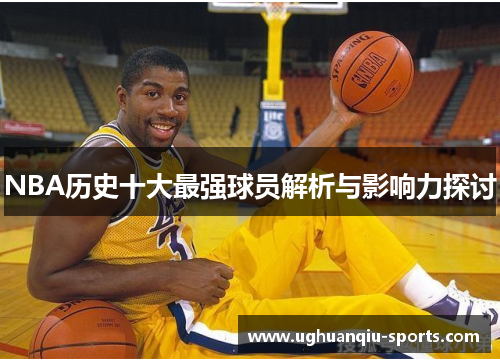 NBA历史十大最强球员解析与影响力探讨