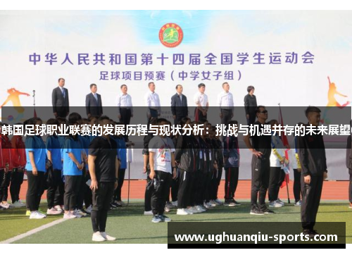 韩国足球职业联赛的发展历程与现状分析：挑战与机遇并存的未来展望