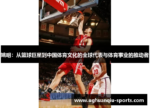 姚明：从篮球巨星到中国体育文化的全球代表与体育事业的推动者
