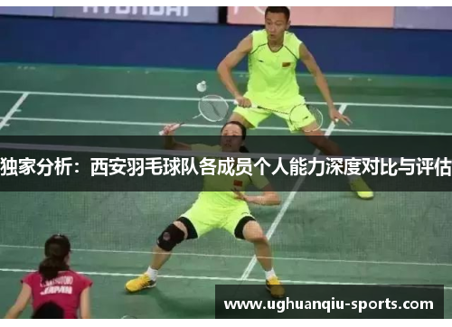 独家分析：西安羽毛球队各成员个人能力深度对比与评估