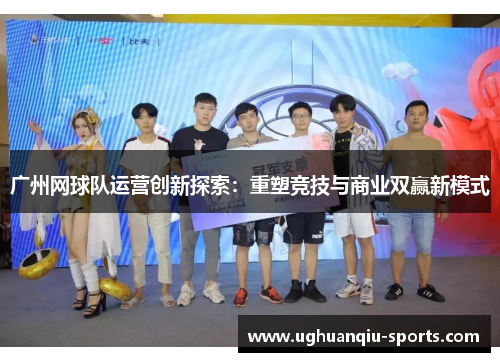 广州网球队运营创新探索：重塑竞技与商业双赢新模式