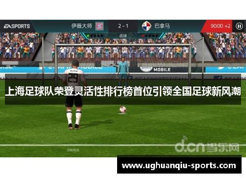 上海足球队荣登灵活性排行榜首位引领全国足球新风潮