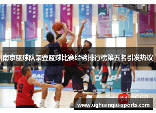 南京篮球队荣登篮球比赛经验排行榜第五名引发热议