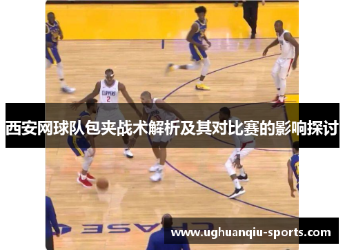 西安网球队包夹战术解析及其对比赛的影响探讨