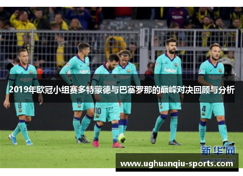 2019年欧冠小组赛多特蒙德与巴塞罗那的巅峰对决回顾与分析