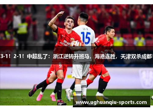 3-1！2-1！中超乱了：浙江逆转升班马，海港连胜，天津双杀成都！