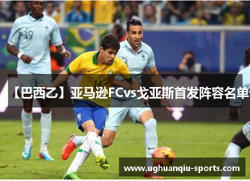 【巴西乙】亚马逊FCvs戈亚斯首发阵容名单