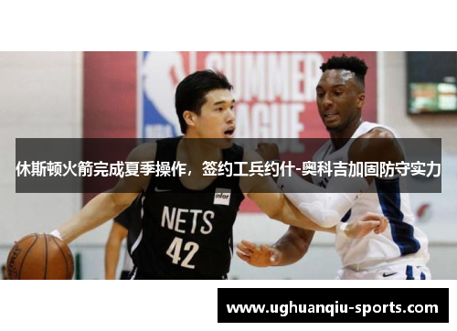 休斯顿火箭完成夏季操作，签约工兵约什-奥科吉加固防守实力