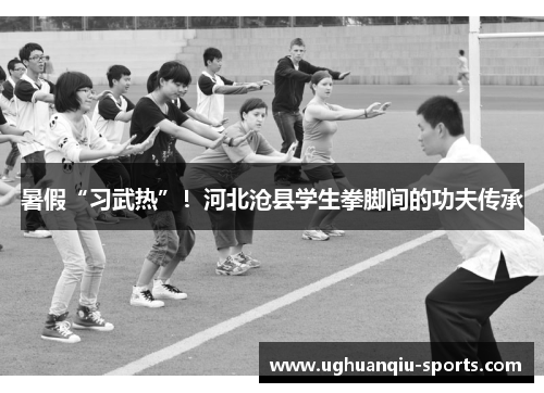 暑假“习武热”！河北沧县学生拳脚间的功夫传承