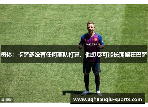 每体：卡萨多没有任何离队打算，他想尽可能长期留在巴萨