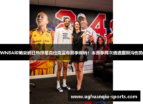 WNBA印第安纳狂热球星克拉克宣布赛季报销！本赛季两次遭遇腹股沟伤势